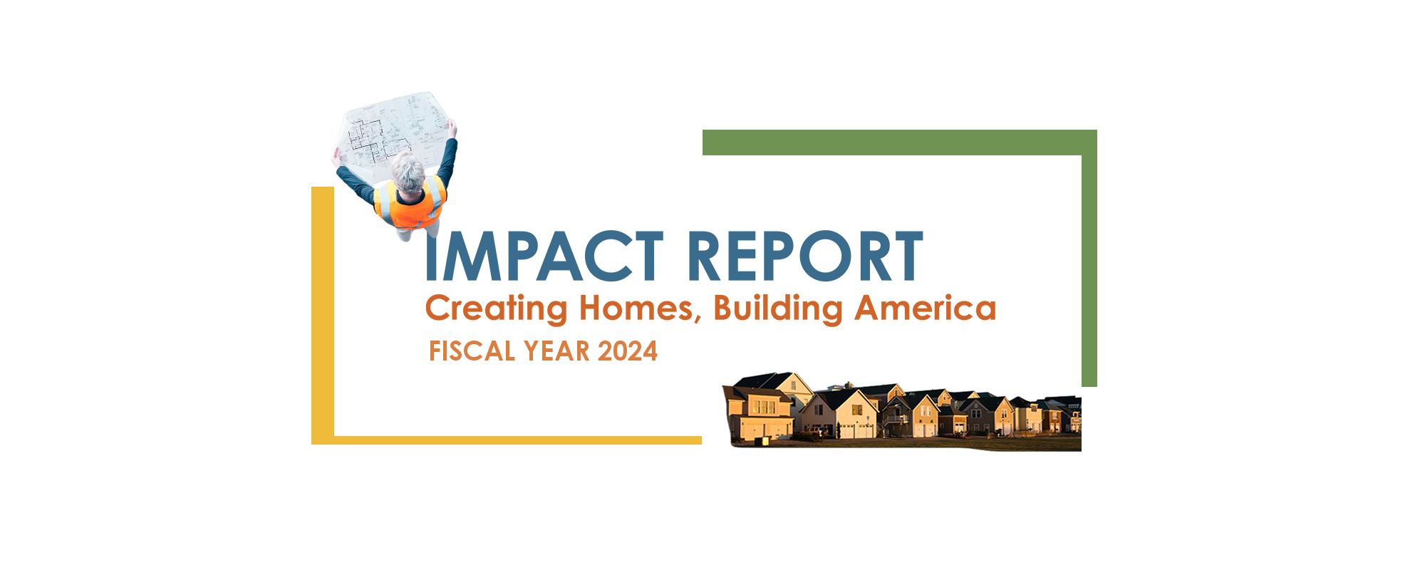 impact-report-neighborworks-america-2024-no-logo A collage featuring a construction worker reviewing floor plans on one side and a row of buildings on the other. Title: Impact Report — Creating Homes, Building America: Fiscal Year 2024